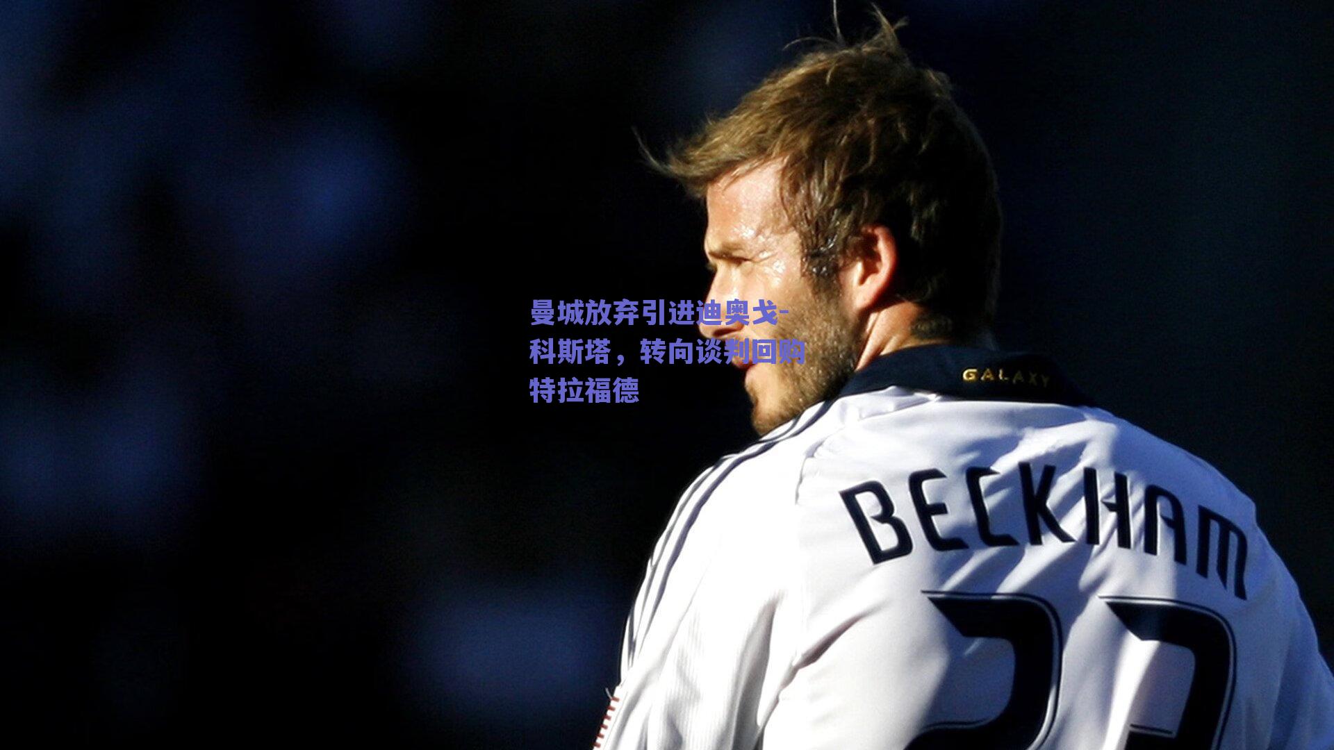 曼城放弃引进迪奥戈-科斯塔，转向谈判回购特拉福德