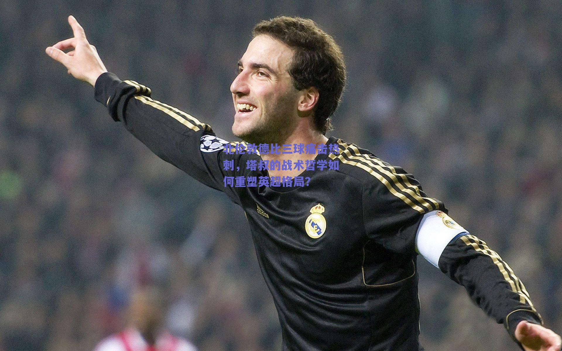 北伦敦德比三球痛击热刺，塔叔的战术哲学如何重塑英超格局？