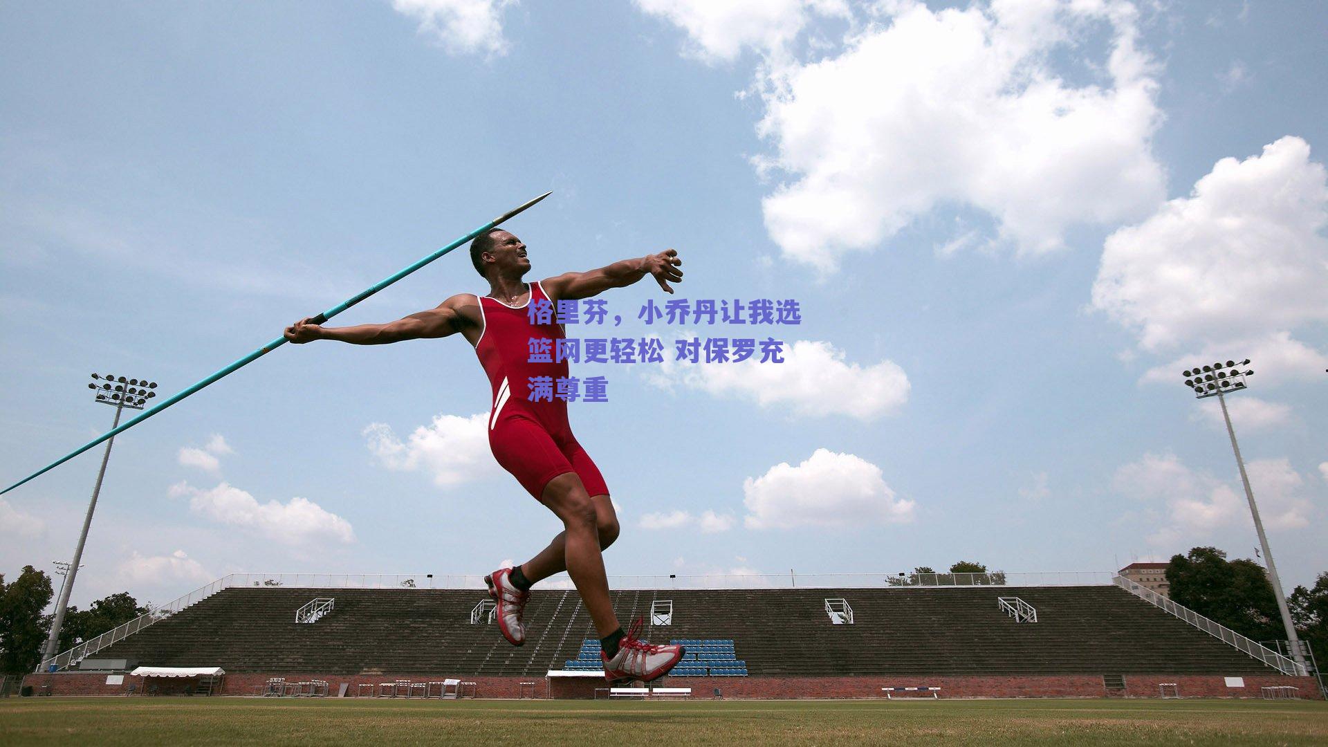 格里芬,小乔丹让我选篮网更轻松 对保罗充满尊重