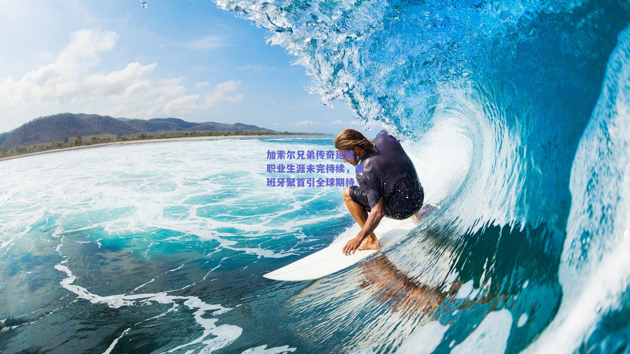 加索尔兄弟传奇延续，职业生涯未完待续，西班牙聚首引全球期待