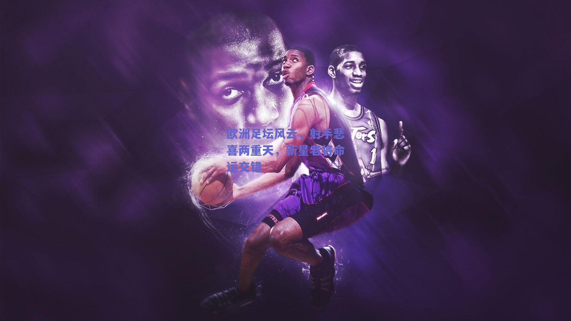 欧洲足坛风云,射手悲喜两重天,新星老将命运交错