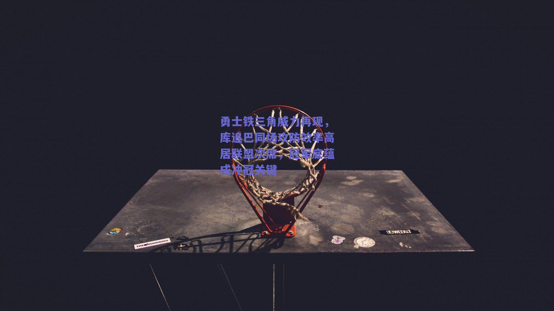 勇士铁三角威力再现，库追巴同场攻防效率高居联盟次席，冠军底蕴成冲冠关键