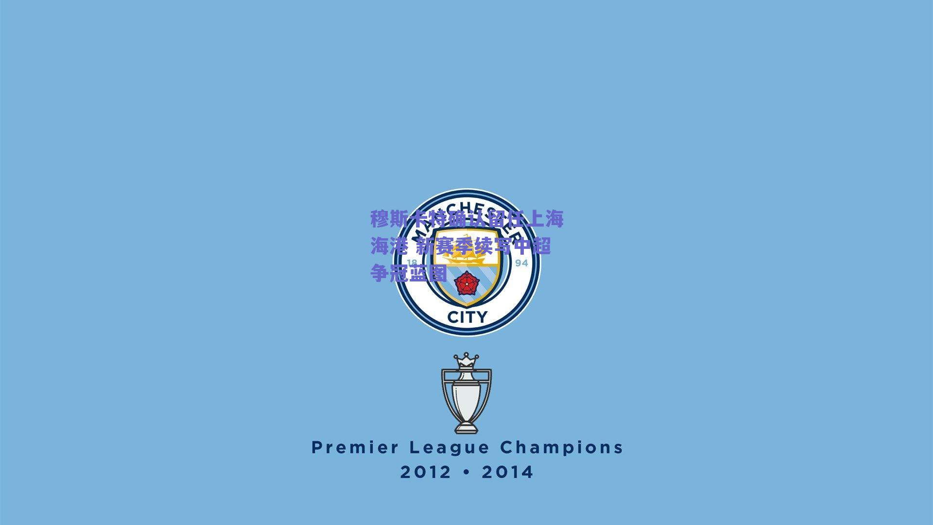 穆斯卡特确认留任上海海港 新赛季续写中超争冠蓝图