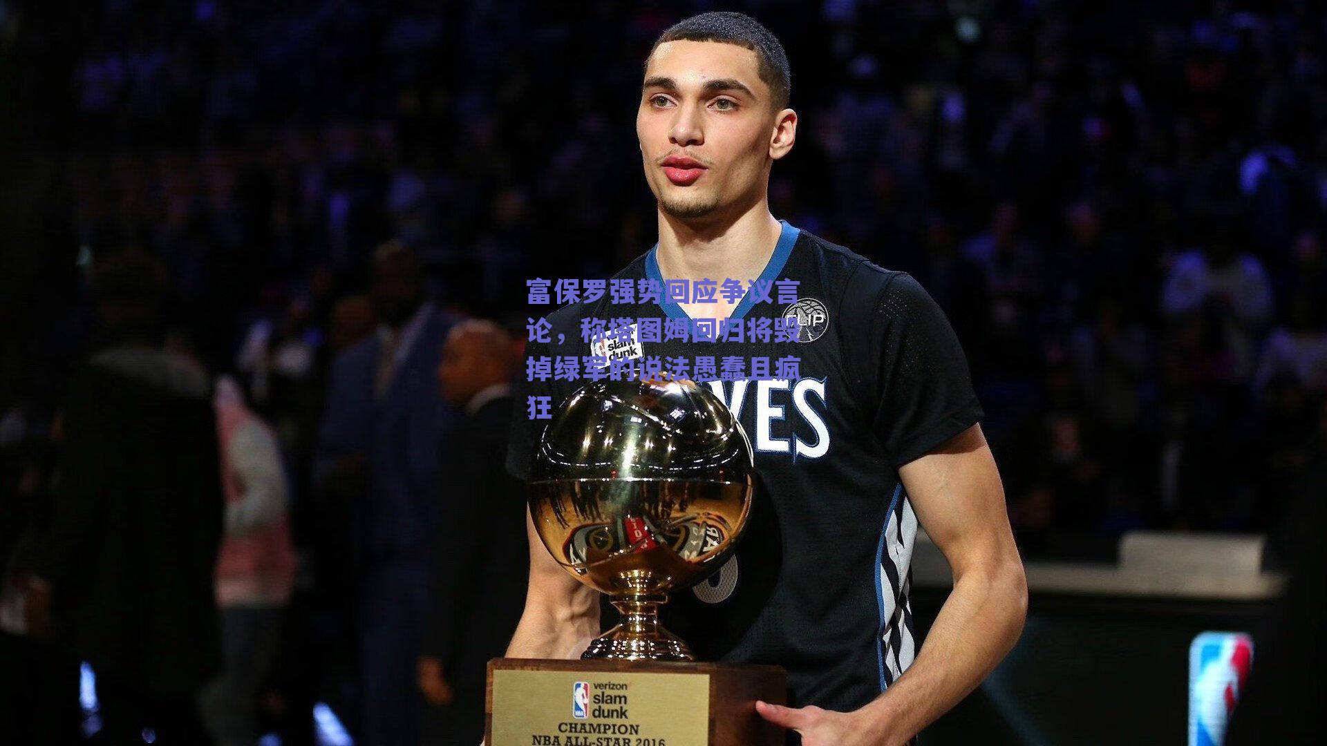 富保罗强势回应争议言论，称塔图姆回归将毁掉绿军的说法愚蠢且疯狂