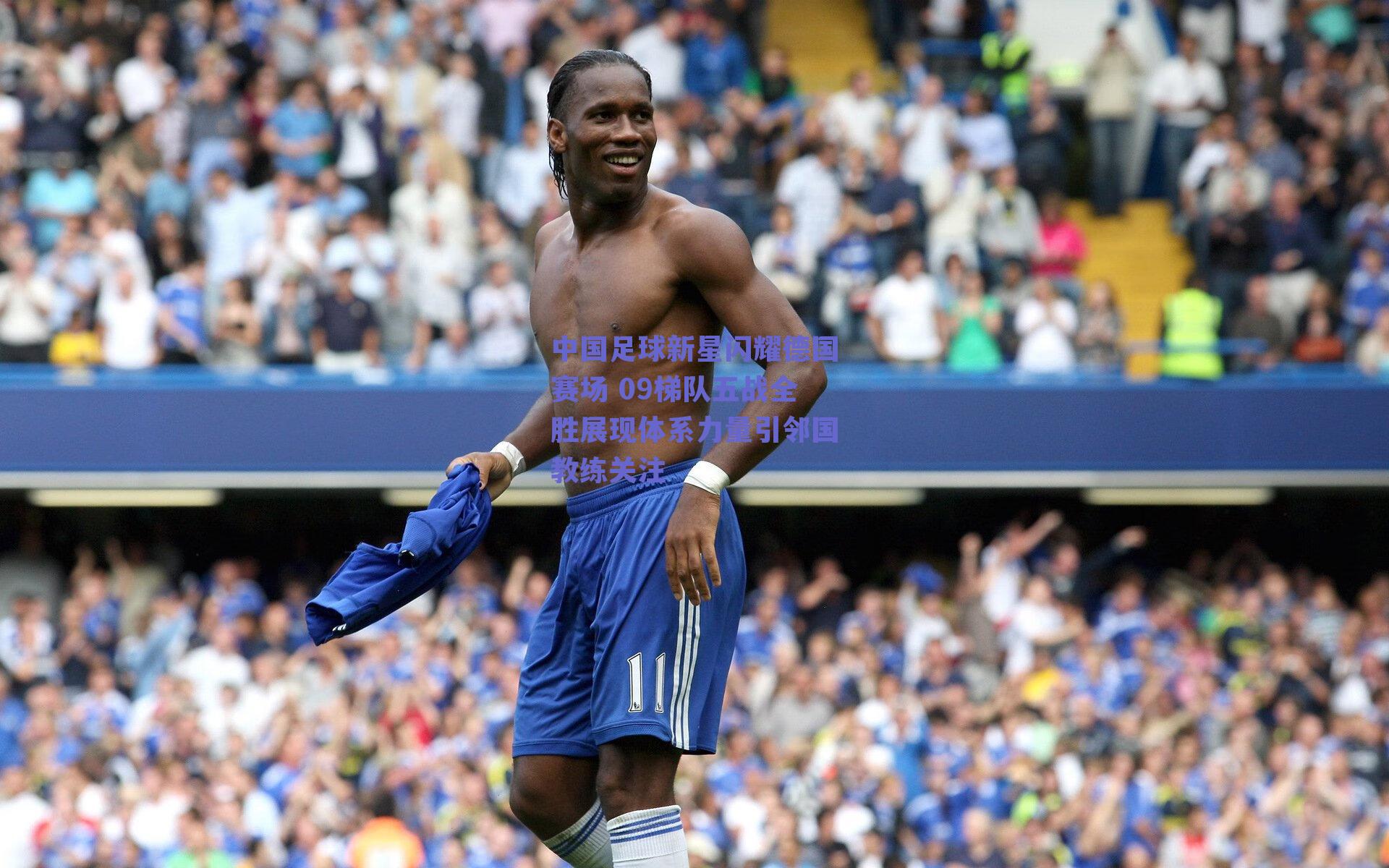 中国足球新星闪耀德国赛场 09梯队五战全胜展现体系力量引邻国教练关注