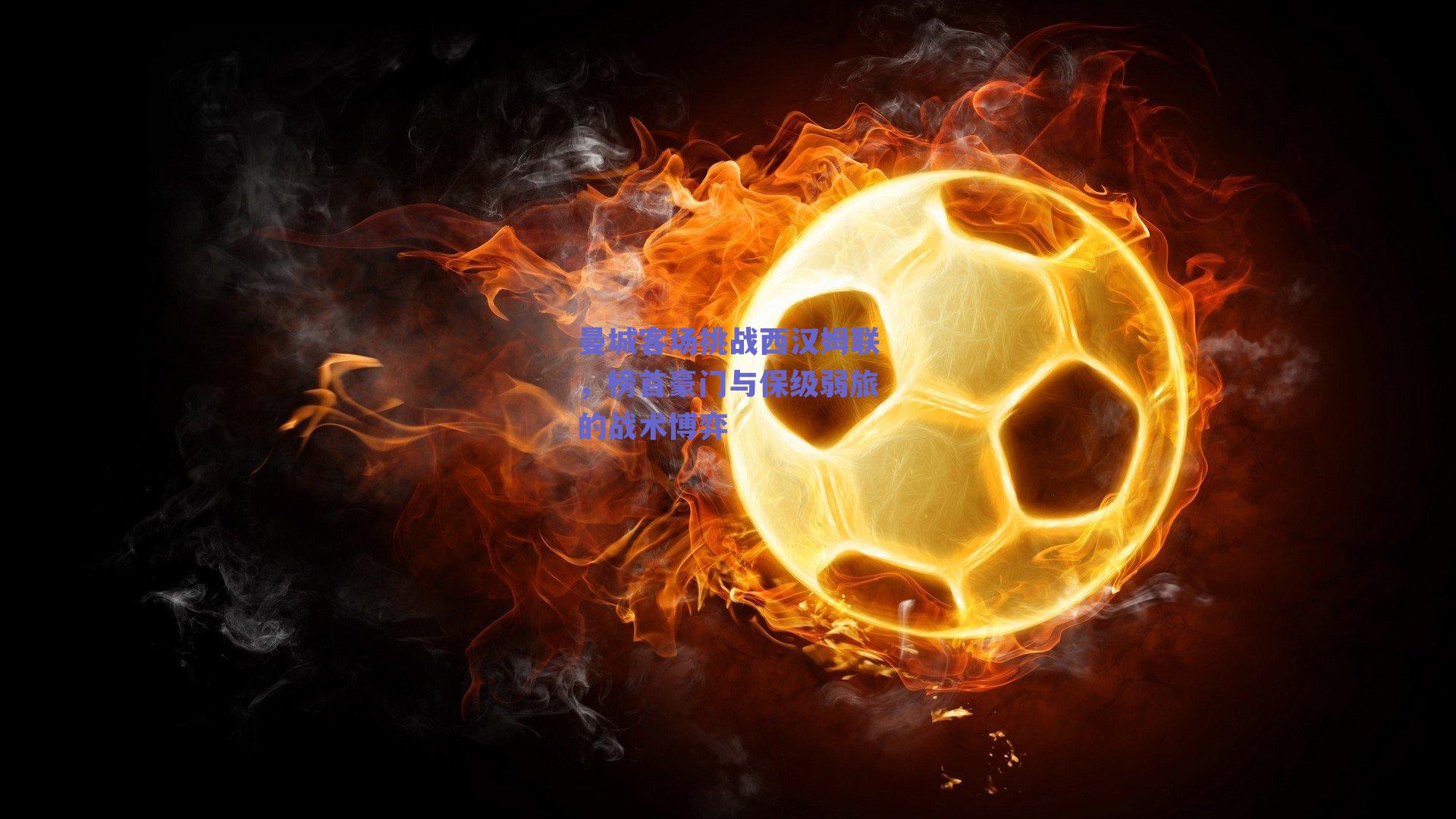 曼城客场挑战西汉姆联，榜首豪门与保级弱旅的战术博弈