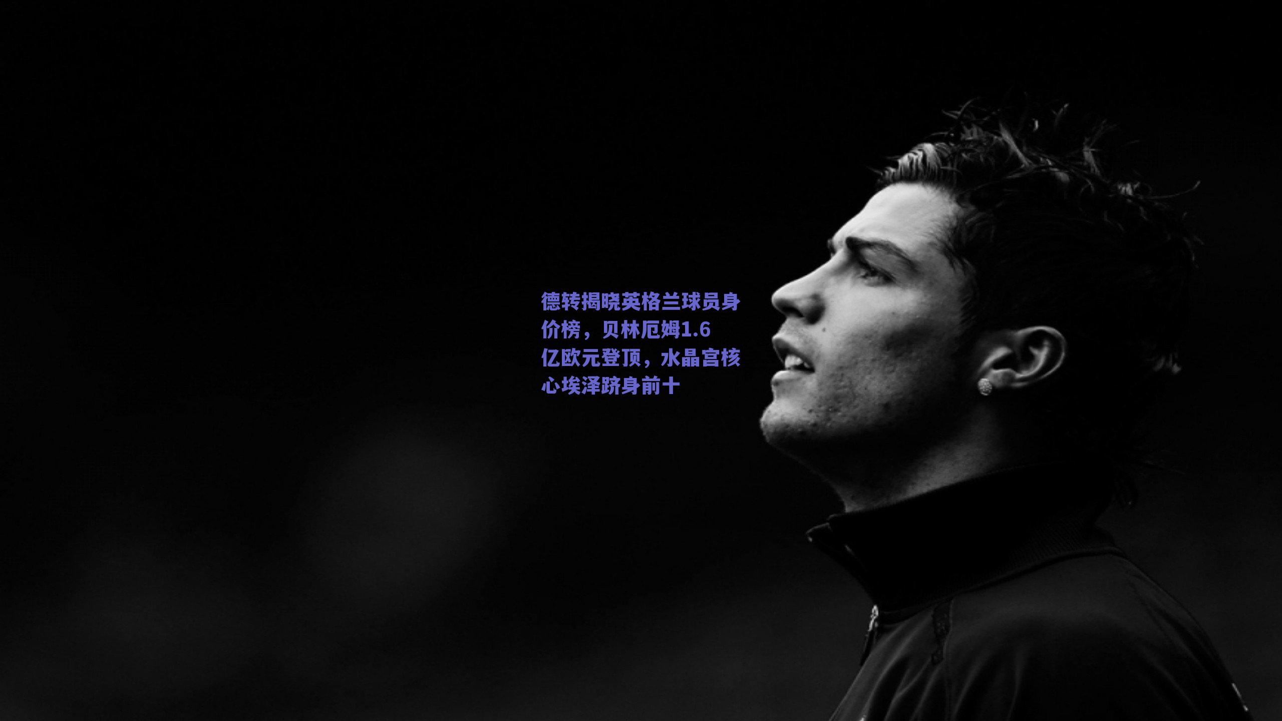 德转揭晓英格兰球员身价榜，贝林厄姆1.6亿欧元登顶，水晶宫核心埃泽跻身前十